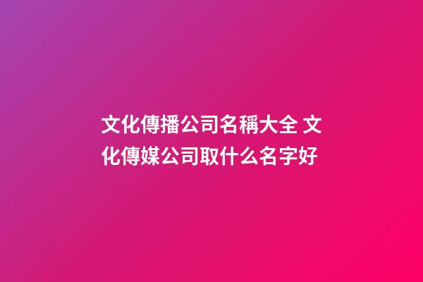 文化傳播公司名稱大全 文化傳媒公司取什么名字好